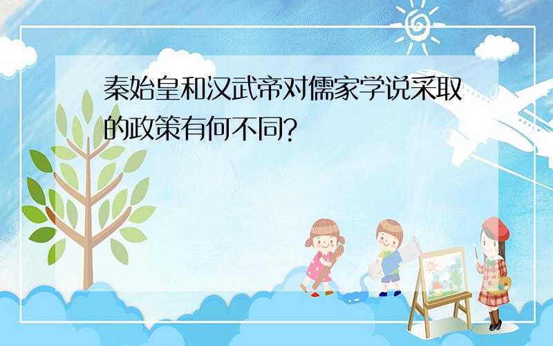 秦始皇和汉武帝对儒家学说采取的政策有何不同?