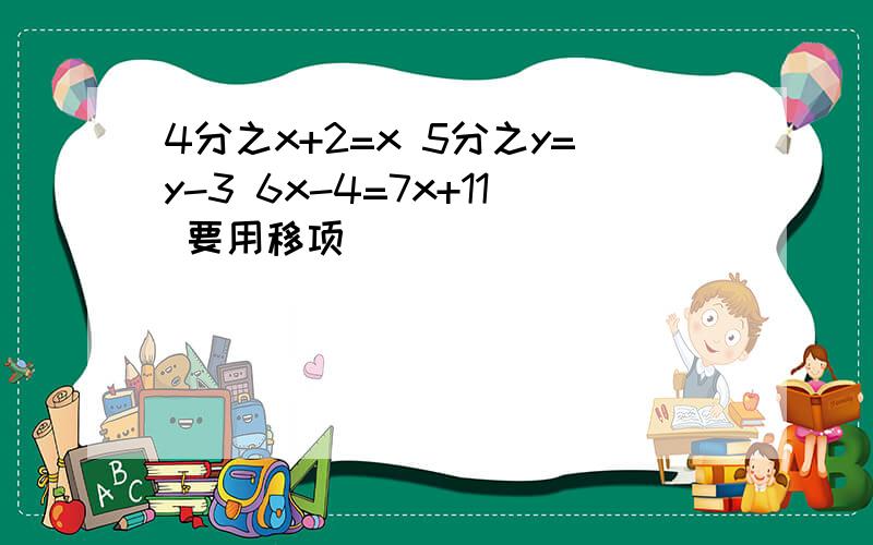 4分之x+2=x 5分之y=y-3 6x-4=7x+11 要用移项