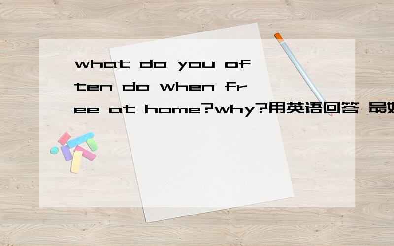 what do you often do when free at home?why?用英语回答 最好在10句左右