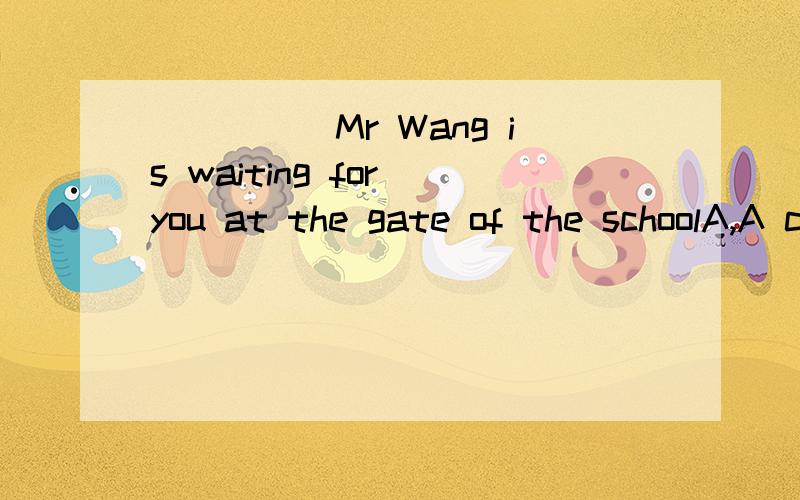 _____Mr Wang is waiting for you at the gate of the schoolA,A certain B,AC,some D,A or B