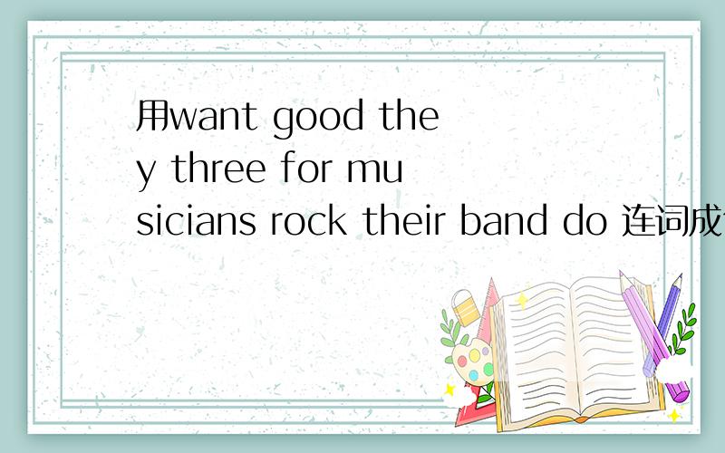 用want good they three for musicians rock their band do 连词成句?