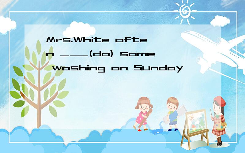 Mrs.White often ___(do) some washing on Sunday