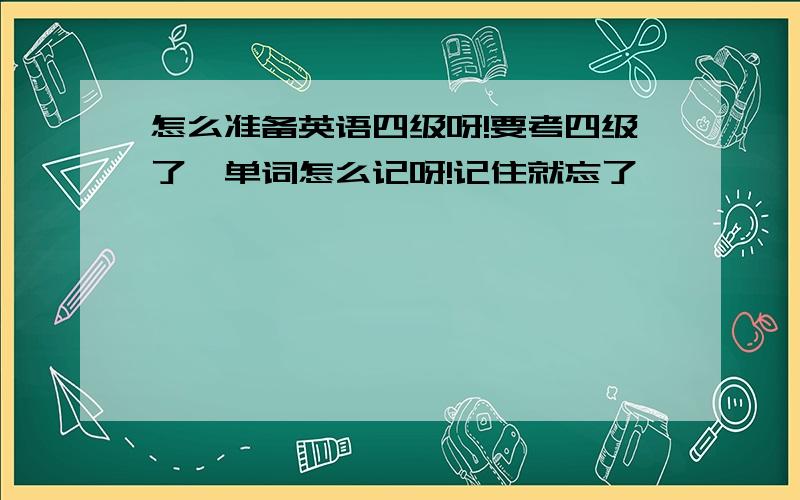 怎么准备英语四级呀!要考四级了,单词怎么记呀!记住就忘了,