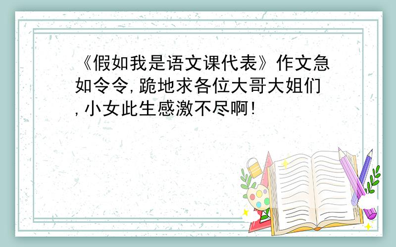 《假如我是语文课代表》作文急如令令,跪地求各位大哥大姐们,小女此生感激不尽啊!