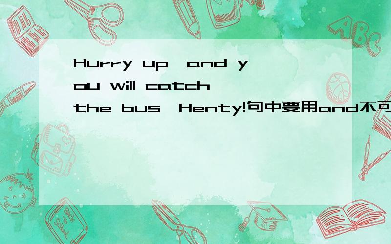 Hurry up,and you will catch the bus,Henty!句中要用and不可用if?