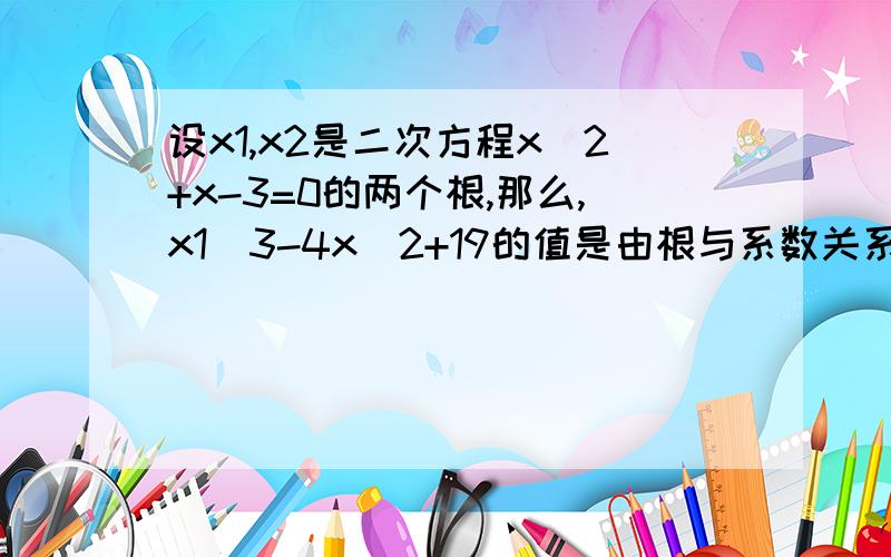 设x1,x2是二次方程x^2+x-3=0的两个根,那么,x1^3-4x^2+19的值是由根与系数关系得：x1＋x2＝－1 由已知得：x1^2＋x1－3＝0,x2^2＋x2－3＝0 这个x1^2＋x1－3＝0,x2^2＋x2－3＝0 是如何从x1＋x2＝－1得出的?