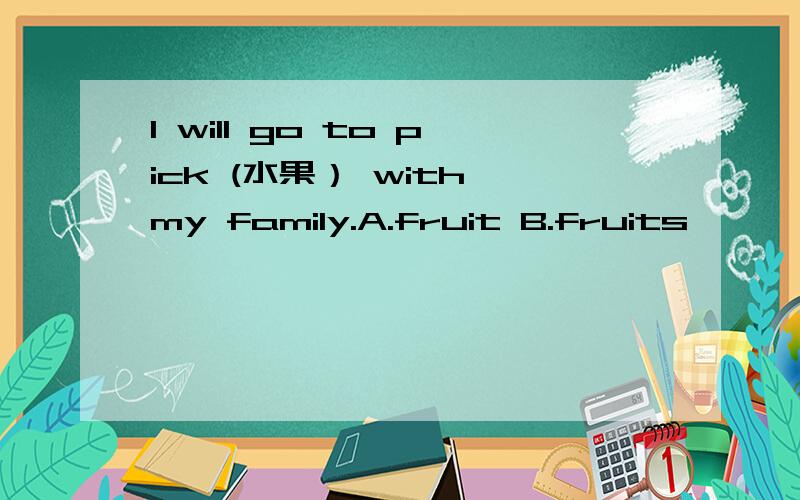 I will go to pick (水果） with my family.A.fruit B.fruits