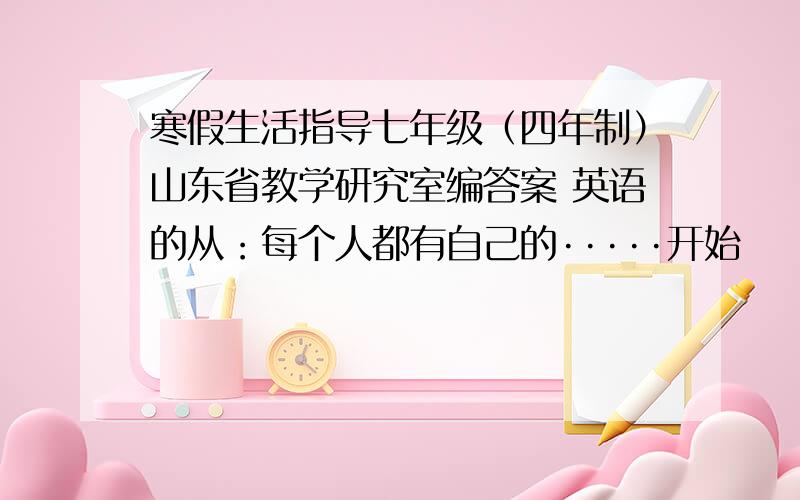 寒假生活指导七年级（四年制）山东省教学研究室编答案 英语的从：每个人都有自己的·····开始