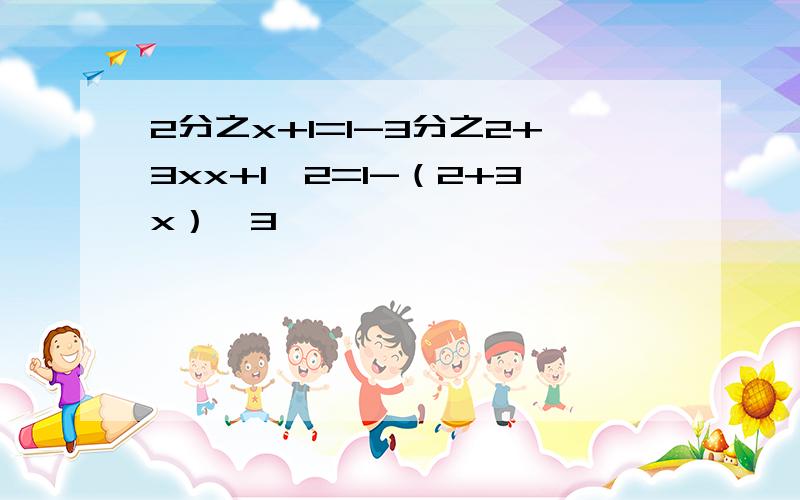 2分之x+1=1-3分之2+3xx+1÷2=1-（2+3x）÷3