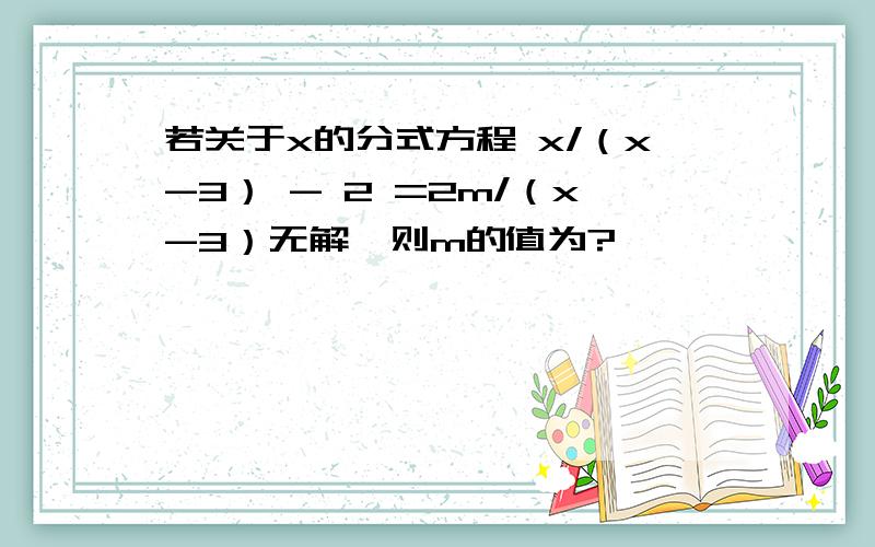 若关于x的分式方程 x/（x-3） - 2 =2m/（x-3）无解,则m的值为?