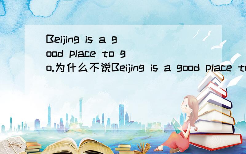 Beijing is a good place to go.为什么不说Beijing is a good place to goto.呢