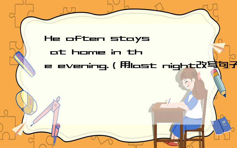 He often stays at home in the evening.（用last night改写句子）