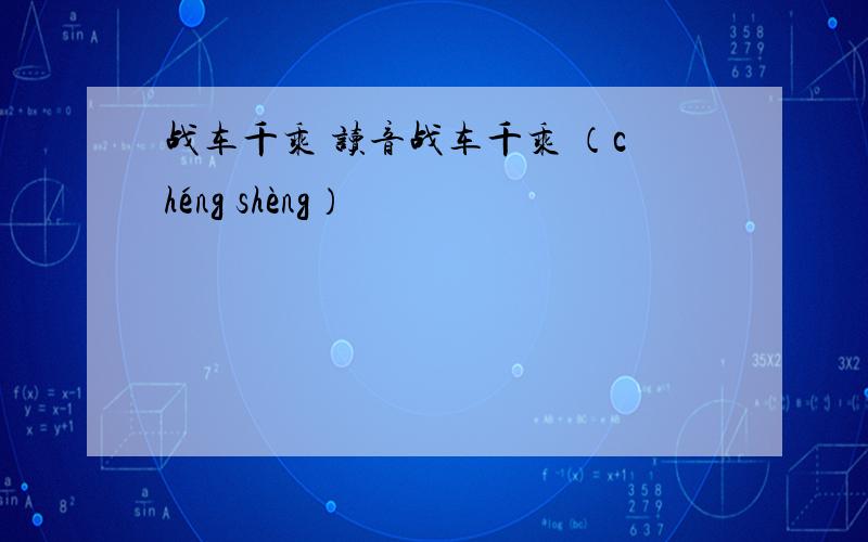 战车千乘 读音战车千乘 （chéng shèng）