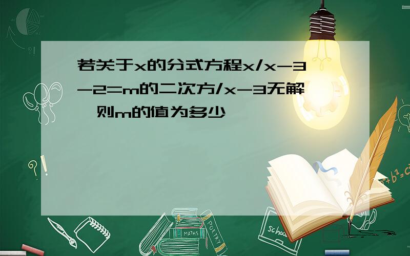 若关于x的分式方程x/x-3-2=m的二次方/x-3无解,则m的值为多少