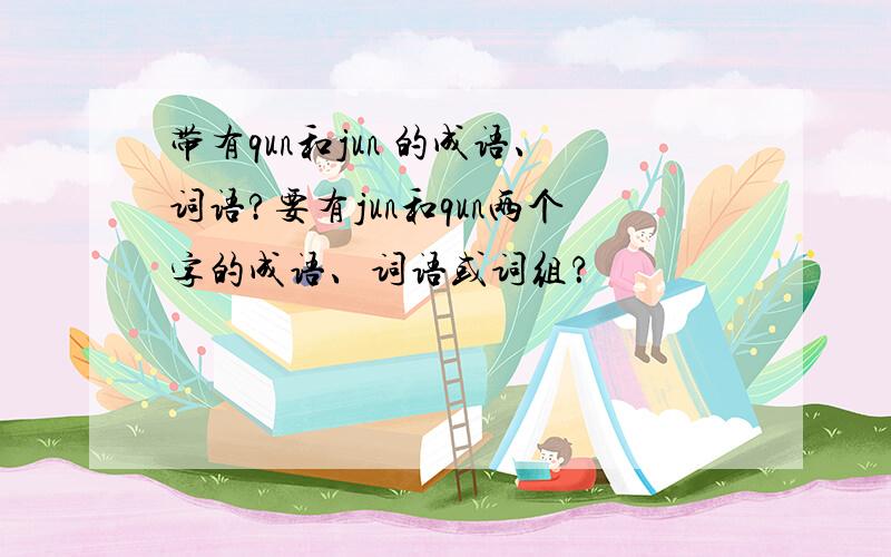 带有qun和jun 的成语、词语?要有jun和qun两个字的成语、词语或词组？