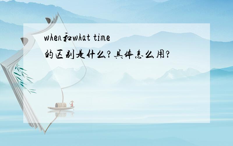 when和what time的区别是什么?具体怎么用?