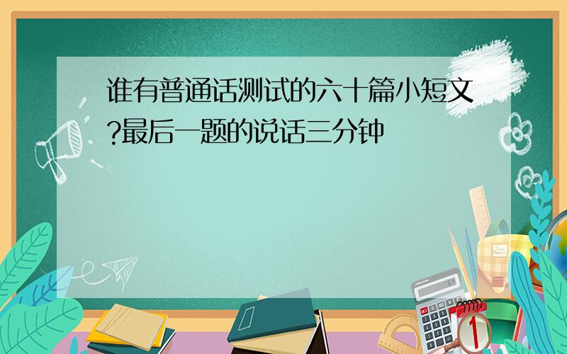 谁有普通话测试的六十篇小短文?最后一题的说话三分钟