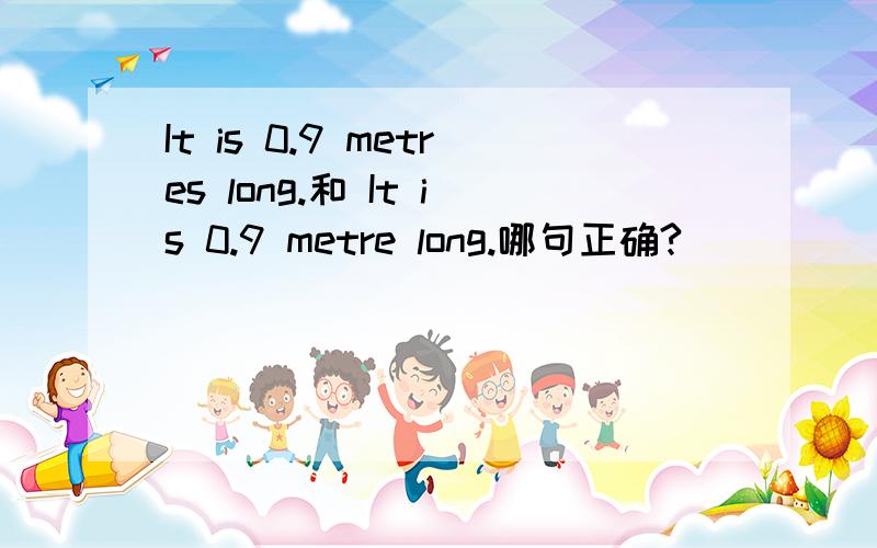 It is 0.9 metres long.和 It is 0.9 metre long.哪句正确?