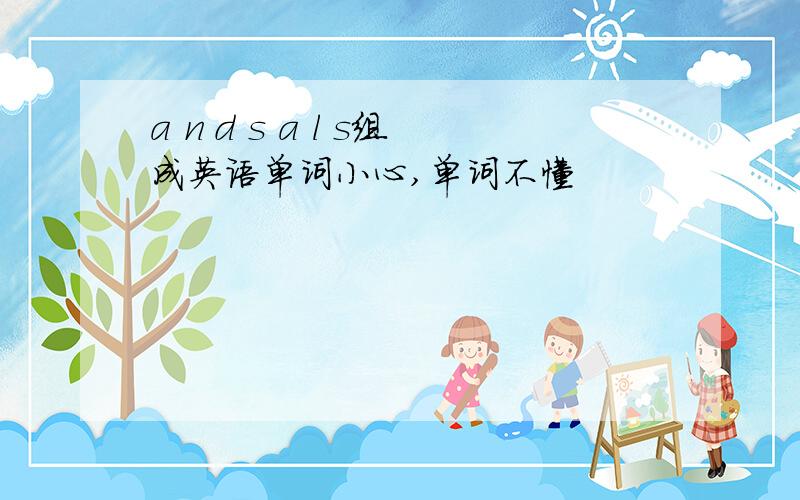 a n d s a l s组成英语单词小心,单词不懂