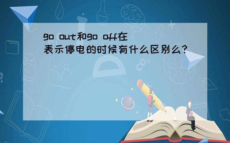 go out和go off在表示停电的时候有什么区别么?