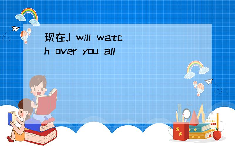 现在.I will watch over you all