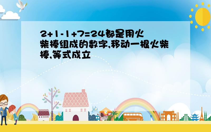 2+1-1+7=24都是用火柴棒组成的数字,移动一根火柴棒,等式成立