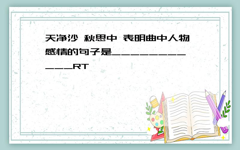 天净沙 秋思中 表明曲中人物感情的句子是___________RT