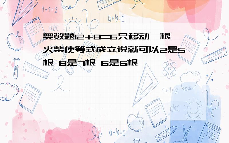 奥数题12+8=6只移动一根火柴使等式成立说就可以2是5根 8是7根 6是6根