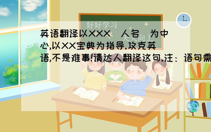 英语翻译以XXX（人名）为中心,以XX宝典为指导.攻克英语,不是难事!请达人翻译这句.注：语句需优美.可以多翻译几种不同句式.