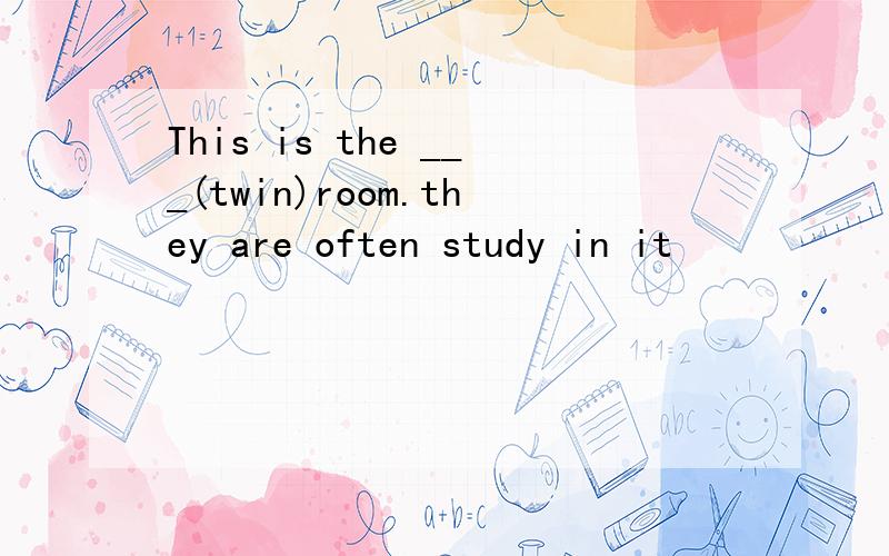 This is the ___(twin)room.they are often study in it