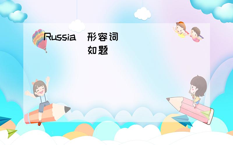 Russia(形容词)_______如题