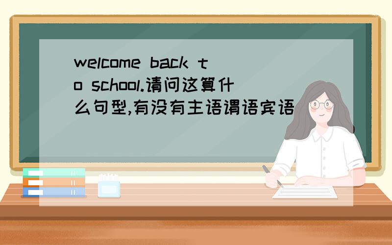 welcome back to school.请问这算什么句型,有没有主语谓语宾语