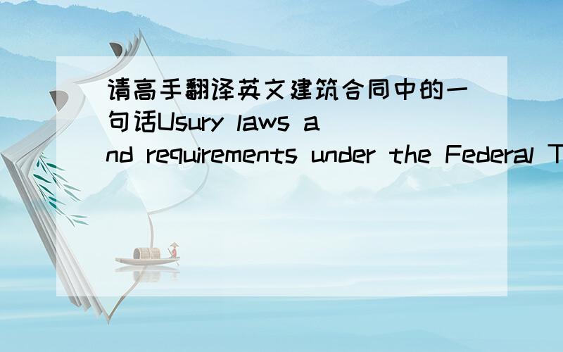 请高手翻译英文建筑合同中的一句话Usury laws and requirements under the Federal Truth in leading Act,similar state and local cosumer credit laws may affect the validity of this provision.如上,拜谢.我搞破头也不知道the Federal