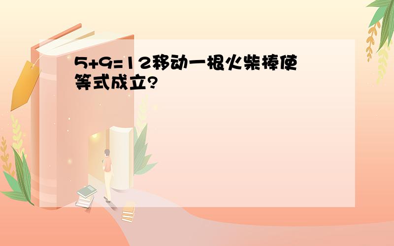 5+9=12移动一根火柴棒使等式成立?