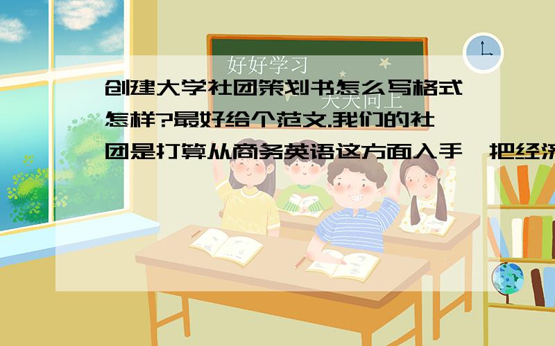 创建大学社团策划书怎么写格式怎样?最好给个范文.我们的社团是打算从商务英语这方面入手,把经济和英语结合起来,顺便帮我们社团起个名字