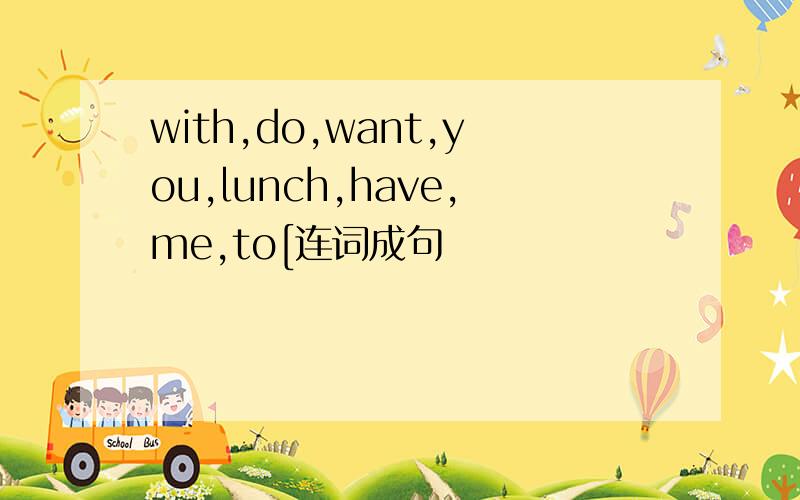 with,do,want,you,lunch,have,me,to[连词成句