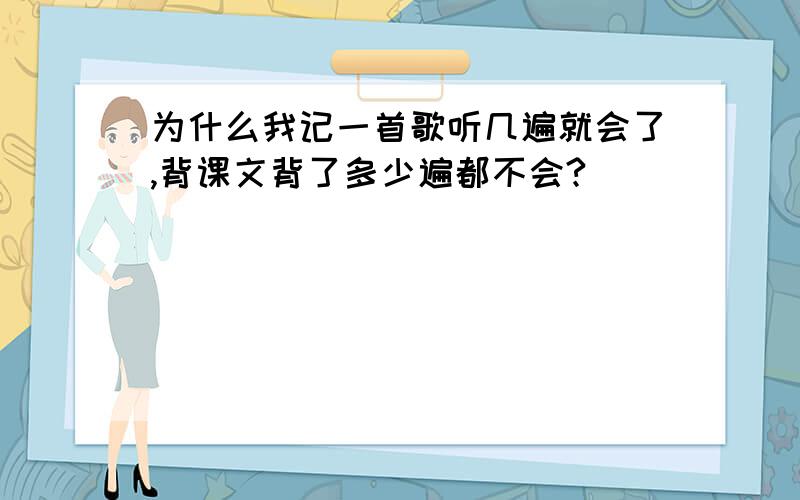 为什么我记一首歌听几遍就会了,背课文背了多少遍都不会?