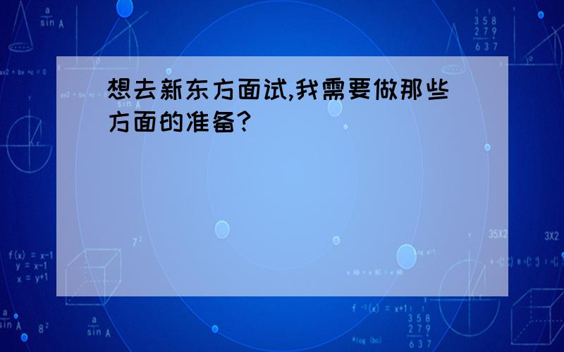 想去新东方面试,我需要做那些方面的准备?