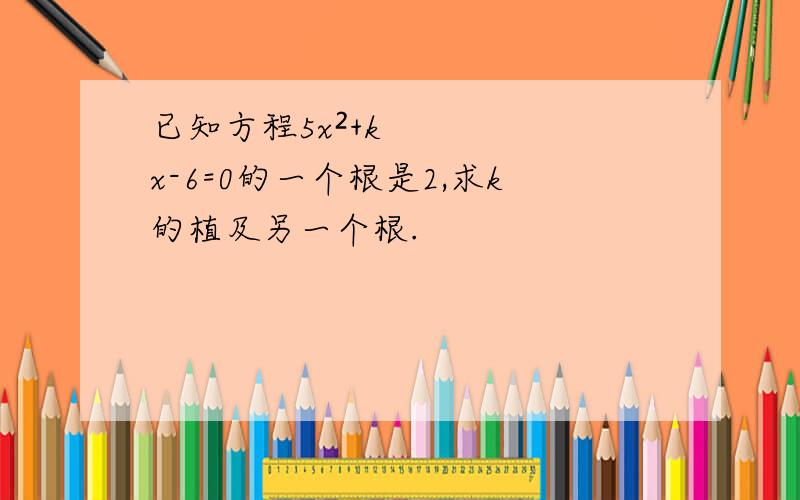 已知方程5x²+kx-6=0的一个根是2,求k的植及另一个根.