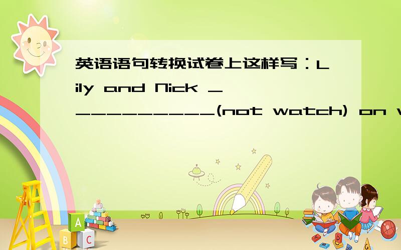 英语语句转换试卷上这样写：Lily and Nick __________(not watch) on weekendays.这个怎么填?