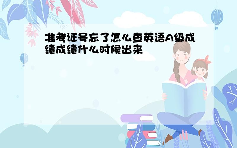 准考证号忘了怎么查英语A级成绩成绩什么时候出来