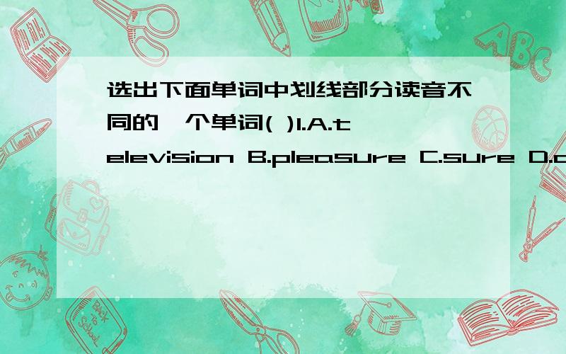 选出下面单词中划线部分读音不同的一个单词( )1.A.television B.pleasure C.sure D.closure- - - -( )2.A.museum B.countryside C.school D.subway- - - -( )3.A.butter B.supermarket C.bus D.duckling- - - -( )4.A.skates B.bake C.take D.gave-