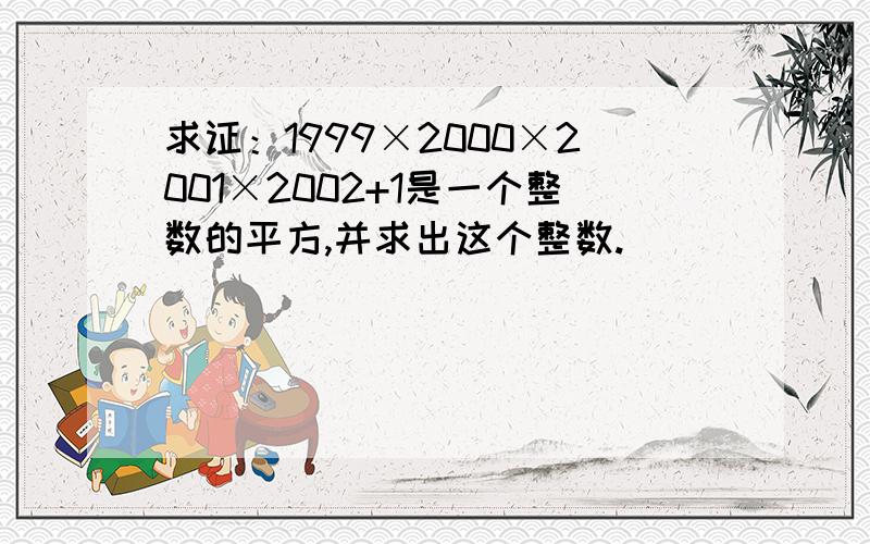 求证：1999×2000×2001×2002+1是一个整数的平方,并求出这个整数.