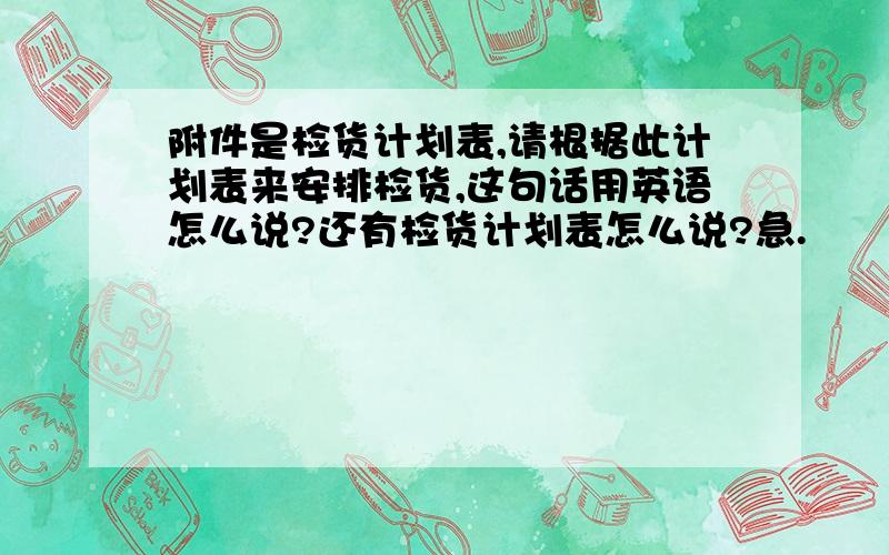 附件是检货计划表,请根据此计划表来安排检货,这句话用英语怎么说?还有检货计划表怎么说?急.