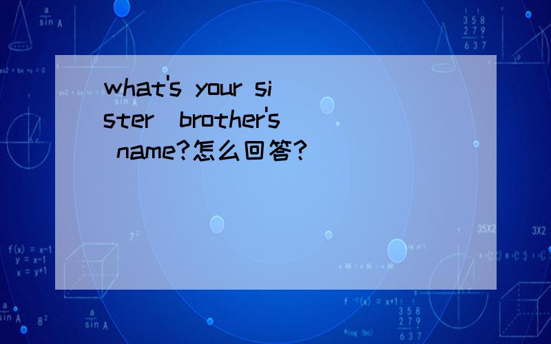 what's your sister／brother's name?怎么回答?