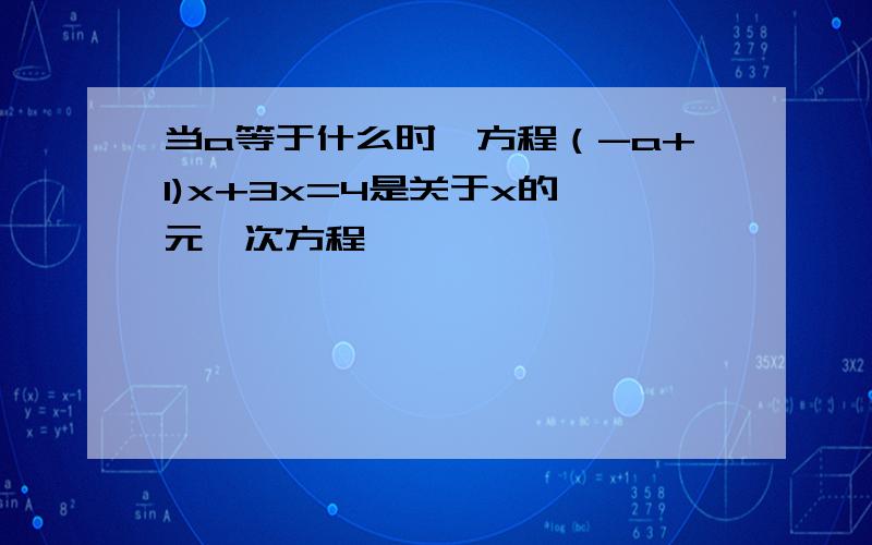 当a等于什么时,方程（-a+1)x+3x=4是关于x的一元一次方程