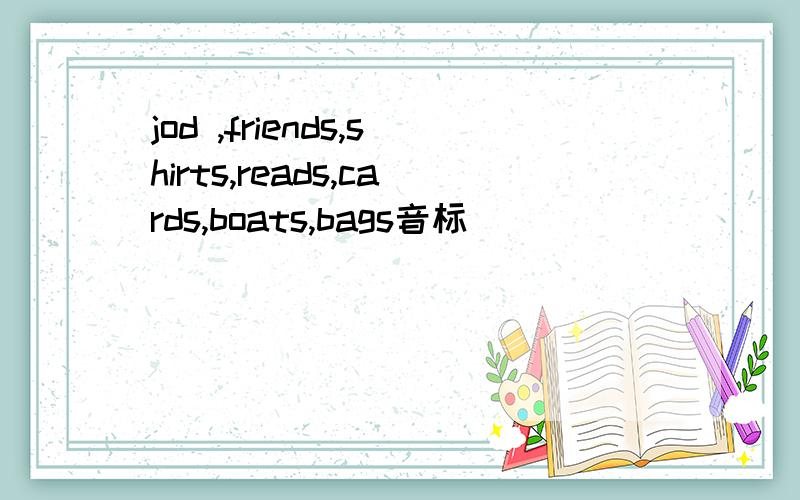 jod ,friends,shirts,reads,cards,boats,bags音标