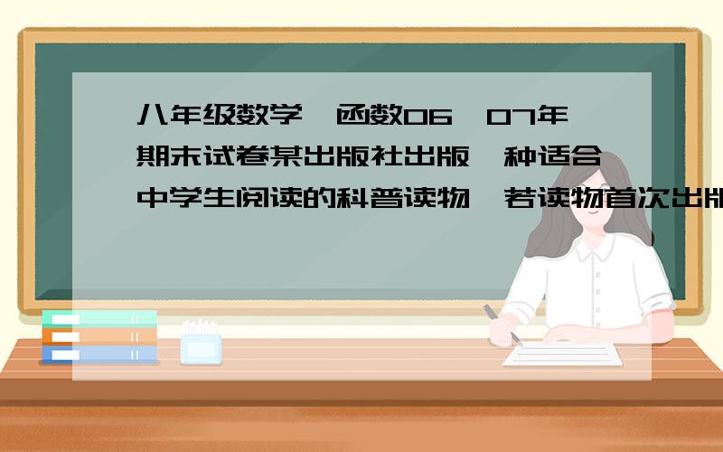 八年级数学,函数06—07年期末试卷某出版社出版一种适合中学生阅读的科普读物,若读物首次出版的印数不少于5000册时,投入的成本与印数间的相应数据如下：印数x（册）  5000  8000  10000 15000 .