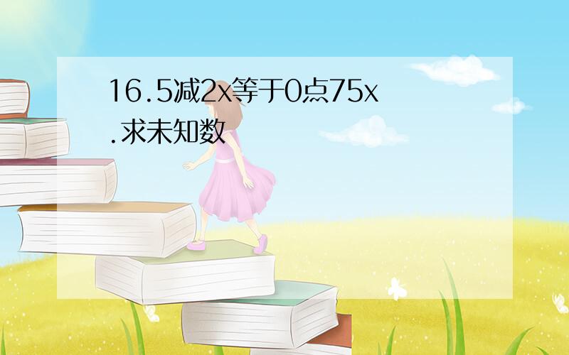 16.5减2x等于0点75x.求未知数