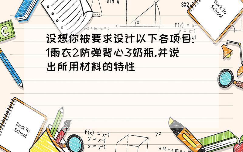 设想你被要求设计以下各项目:1雨衣2防弹背心3奶瓶.并说出所用材料的特性